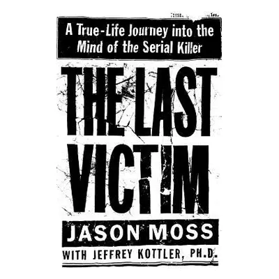 "The Last Victim: A True-Life Journey Into the Mind of the Serial Killer" - "" ("Moss Jason")