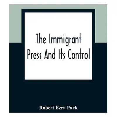 "The Immigrant Press And Its Control" - "" ("Ezra Park Robert")