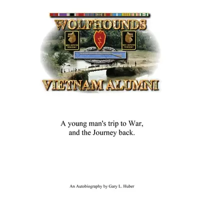 "Wolfhounds Vietnam Alumni: A young man's trip to War and the Journey back" - "" ("Huber Gary L.