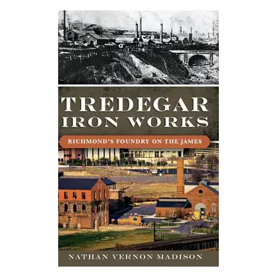 "Tredegar Iron Works: Richmond's Foundry on the James" - "" ("Madison Nathan")