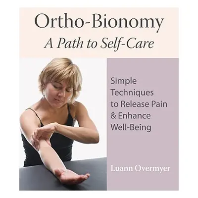 "Ortho-Bionomy: A Path to Self-Care: Simple Techniques to Release Pain & Enhance Well-Being" - "