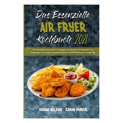 "Das Essenzielle Air Fryer Kochbuch 2021: Die Komplette Anleitung Fr Einsteiger Zum Kochen Und G