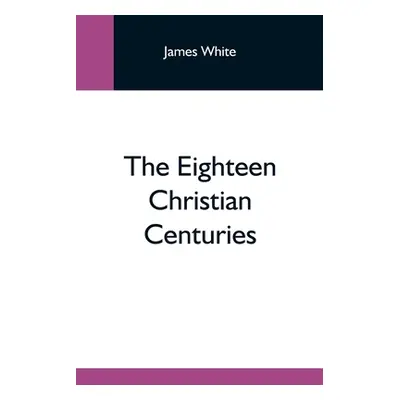 "The Eighteen Christian Centuries" - "" ("White James")