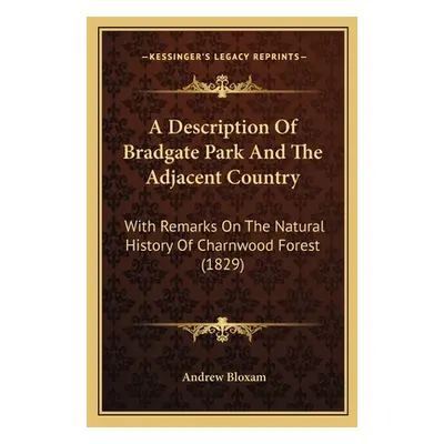 "A Description Of Bradgate Park And The Adjacent Country: With Remarks On The Natural History Of