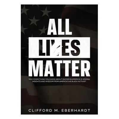 "All Lies Matter: Why Everything You Know About Racism In America Is Wrong. Insights And Wisdom 