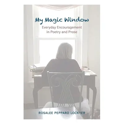 "My Magic Window: Everyday Encouragement in Poetry and Prose" - "" ("Peppard Lockyer Rosalee")