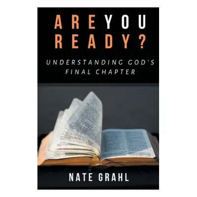 "Are You Ready? Understanding God's Final Chapter" - "" ("Grahl Nate")