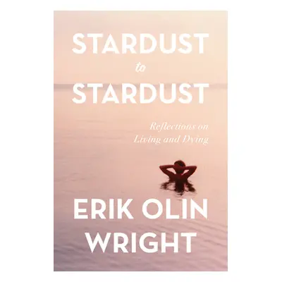 "Stardust to Stardust: Reflections on Living and Dying" - "" ("Olin Wright Erik")