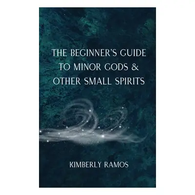 "The Beginner's Guide to Minor Gods & Other Small Spirits" - "" ("Ramos Kimberly")