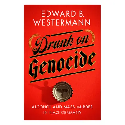 "Drunk on Genocide: Alcohol and Mass Murder in Nazi Germany" - "" ("Westermann Edward B.")