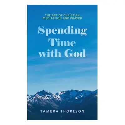 "Spending Time with God: The Art of Christian Meditation and Prayer" - "" ("Thoreson Tamera")