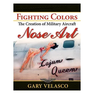 "Fighting Colors: The Creation of Military Aircraft Nose Art" - "" ("Velasco Gary")