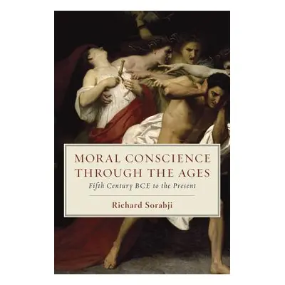 "Moral Conscience Through the Ages: Fifth Century Bce to the Present" - "" ("Sorabji Richard")