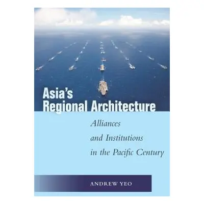 "Asia's Regional Architecture: Alliances and Institutions in the Pacific Century" - "" ("Yeo And