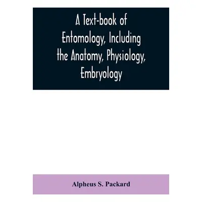 "A text-book of entomology, including the anatomy, physiology, embryology and metamorphoses of i