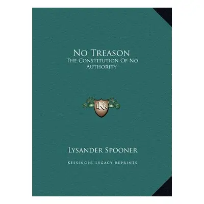 "No Treason: The Constitution Of No Authority" - "" ("Spooner Lysander")