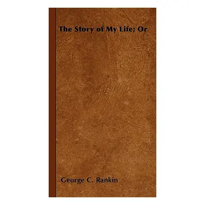 "The Story of My Life; Or" - "" ("Rankin George C.")