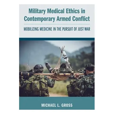 "Military Medical Ethics in Contemporary Armed Conflict: Mobilizing Medicine in the Pursuit of J