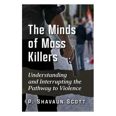 "Minds of Mass Killers: Understanding and Interrupting the Pathway to Violence" - "" ("Scott P. 