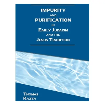 "Impurity and Purification in Early Judaism and the Jesus Tradition" - "" ("Kazen Thomas")