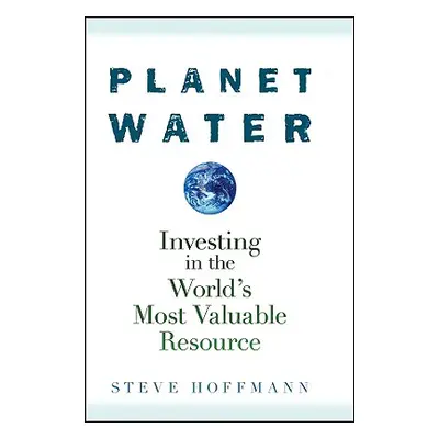 "Planet Water: Investing in the World's Most Valuable Resource" - "" ("Hoffmann Steve")