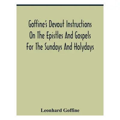 "Goffine'S Devout Instructions On The Epistles And Gospels For The Sundays And Holydays: With Th