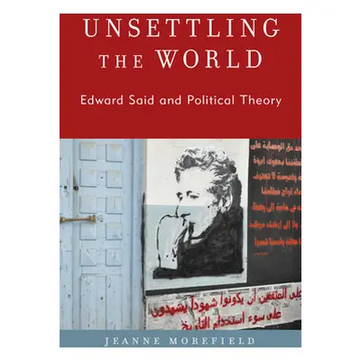 "Unsettling the World: Edward Said and Political Theory" - "" ("Morefield Jeanne")