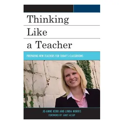 "Thinking Like a Teacher: Preparing New Teachers for Today's Classrooms" - "" ("Kerr Jo-Anne")