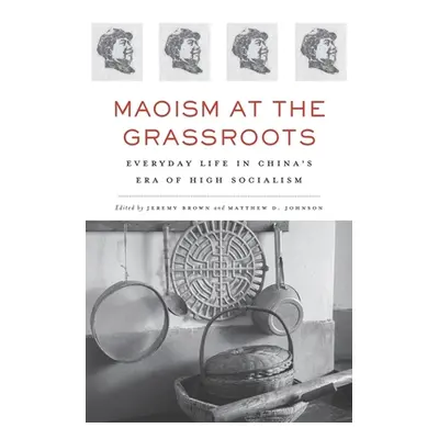 "Maoism at the Grassroots: Everyday Life in China's Era of High Socialism" - "" ("Brown Jeremy")