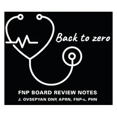 "Back to Zero: FNP Board Review Notes" - "" ("Ovsepyan Dnp Aprn Fnp-C")