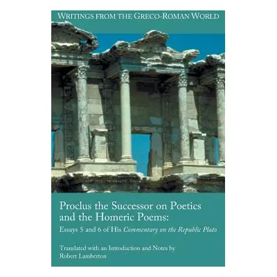 "Proclus the Successor on Poetics and the Homeric Poems: Essays 5 and 6 of His Commentary on the