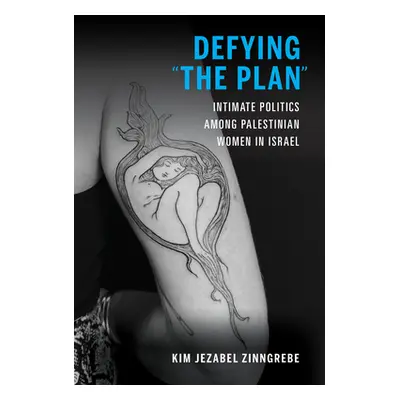 "Defying the Plan: Intimate Politics Among Palestinian Women in Israel" - "" ("Zinngrebe Kim Jez