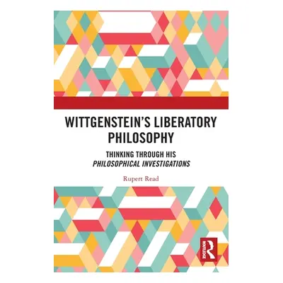 "Wittgenstein's Liberatory Philosophy: Thinking Through His Philosophical Investigations" - "" (