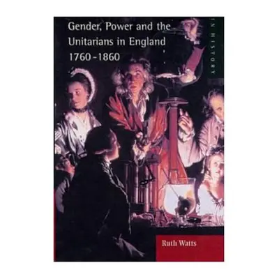 "Gender, Power and the Unitarians in England, 1760-1860" - "" ("Watts Ruth")