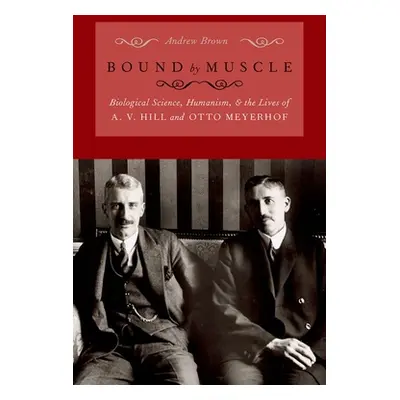 "Bound by Muscle: Biological Science, Humanism, and the Lives of A. V. Hill and Otto Meyerhof" -