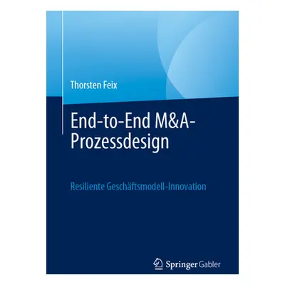 "End-To-End M&a-Prozessdesign: Resiliente Geschftsmodell-Innovation" - "" ("Feix Thorsten")