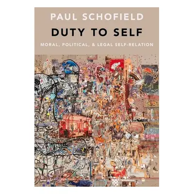 "Duty to Self: Moral, Political, and Legal Self-Relation" - "" ("Schofield Paul")