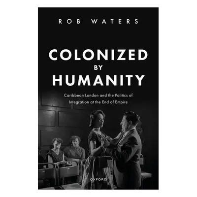 "Colonized by Humanity: Caribbean London and the Politics of Integration at the End of Empire" -