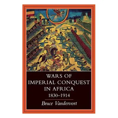 "Wars of Imperial Conquest in Africa, 1830--1914" - "" ("Vandervort Bruce")