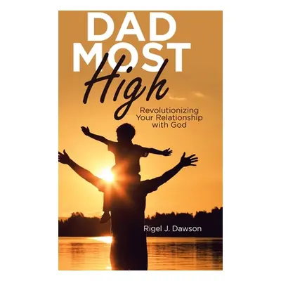 "Dad Most High: Revolutionizing Your Relationship with God" - "" ("Dawson Rigel J.")