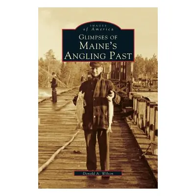 "Glimpses of Maine's Angling Past" - "" ("Wilson Donald A.")