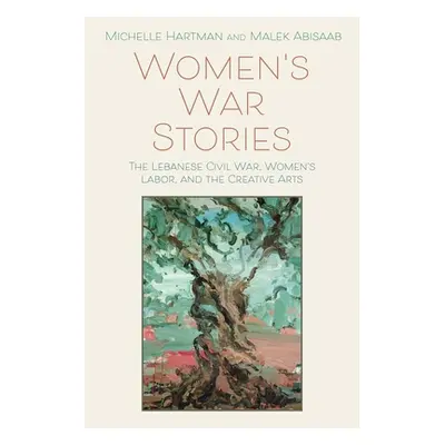 "Women's War Stories: The Lebanese Civil War, Women's Labor, and the Creative Arts" - "" ("Hartm