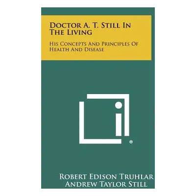 "Doctor A. T. Still In The Living: His Concepts And Principles Of Health And Disease" - "" ("Tru