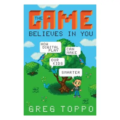 "The Game Believes in You: How Digital Play Can Make Our Kids Smarter" - "" ("Toppo Greg")