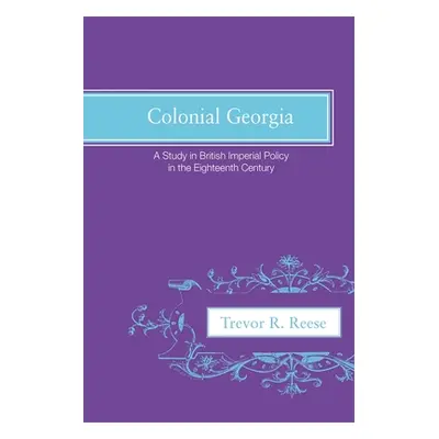 "Colonial Georgia: A Study in British Imperial Policy in the Eighteenth Century" - "" ("Reese Tr