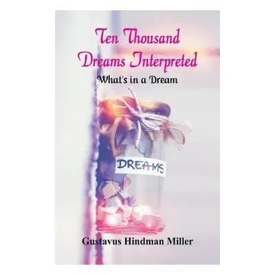 "Ten Thousand Dreams Interpreted: What's in a Dream" - "" ("Miller Gustavus Hindman")