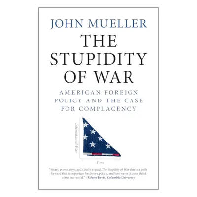 "The Stupidity of War: American Foreign Policy and the Case for Complacency" - "" ("Mueller John