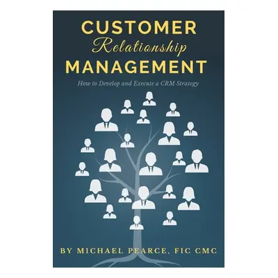 "Customer Relationship Management: How To Develop and Execute a CRM Strategy" - "" ("Pearce Mich