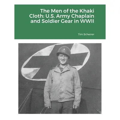 "The Men of the Khaki Cloth: U.S. Army Chaplain and Soldier Gear in WWII" - "" ("Scherrer Tim")