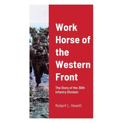 "Work Horse of the Western Front: The Story of the 30th Infantry Division" - "" ("Hewitt Robert 